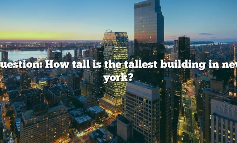 Question: How tall is the tallest building in new york?