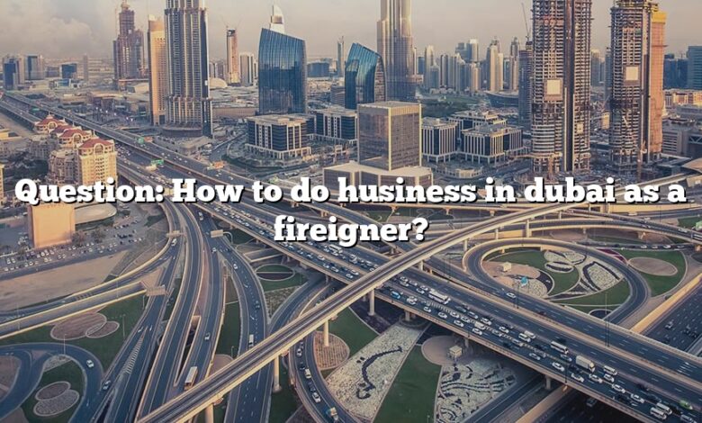 Question: How to do husiness in dubai as a fireigner?