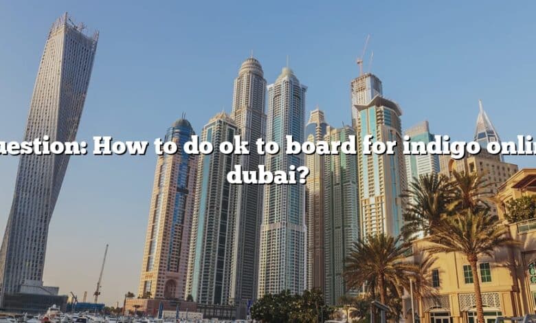Question: How to do ok to board for indigo online dubai?