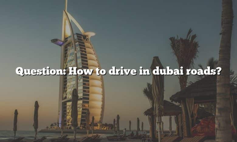 Question: How to drive in dubai roads?