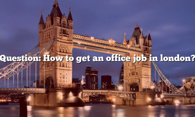 Question: How to get an office job in london?