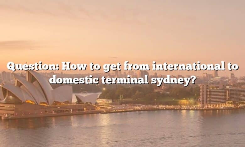 Question: How to get from international to domestic terminal sydney?