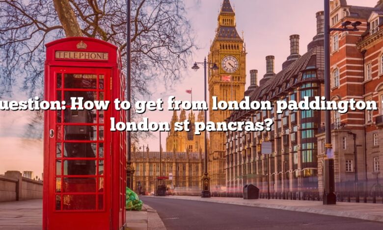 Question: How to get from london paddington to london st pancras?