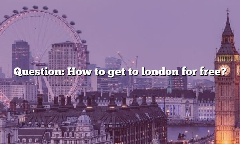 Question: How to get to london for free?