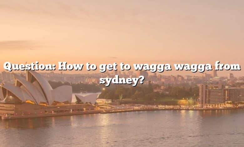 Question: How to get to wagga wagga from sydney?
