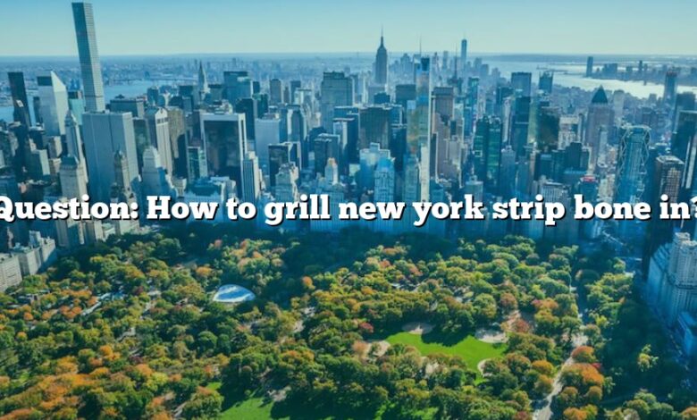 Question: How to grill new york strip bone in?