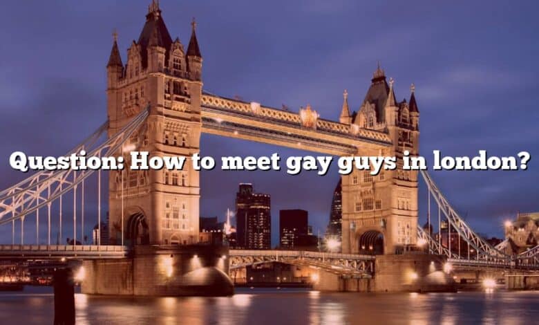 Question: How to meet gay guys in london?