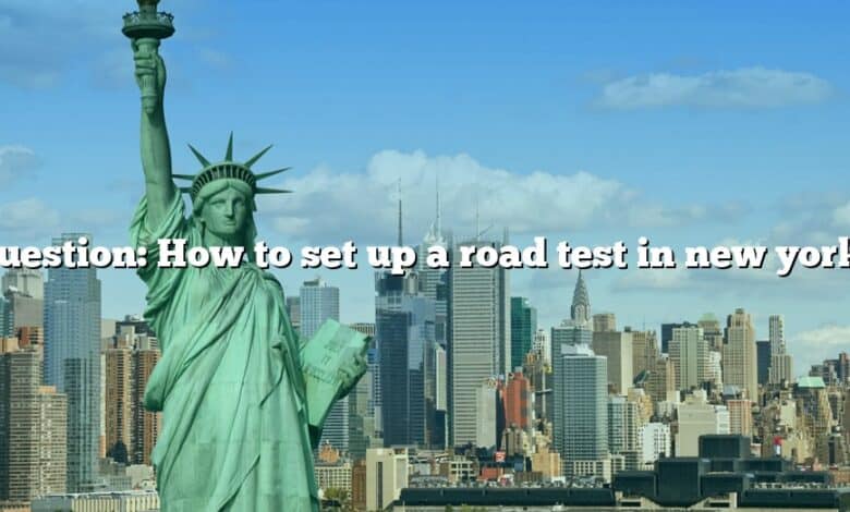 Question: How to set up a road test in new york?