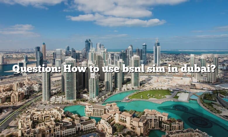Question: How to use bsnl sim in dubai?