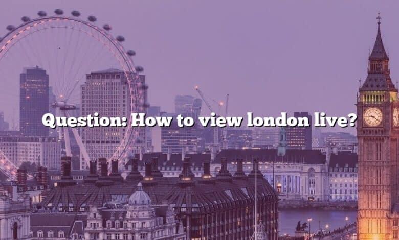 Question: How to view london live?