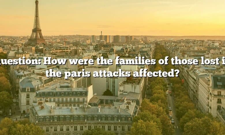 Question: How were the families of those lost in the paris attacks affected?