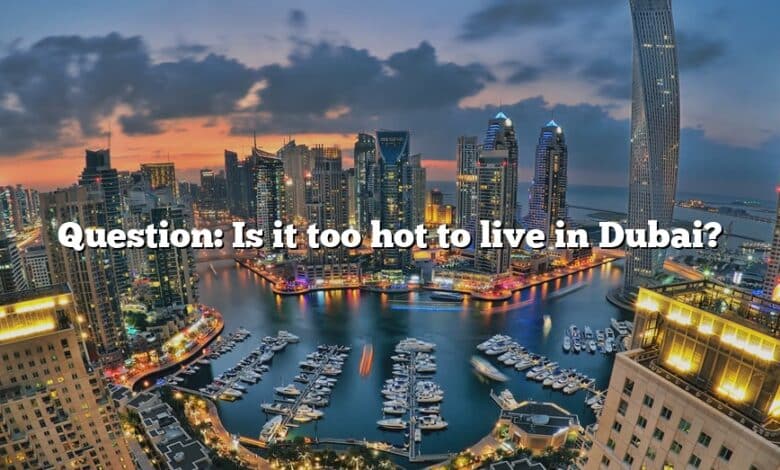 Question: Is it too hot to live in Dubai?