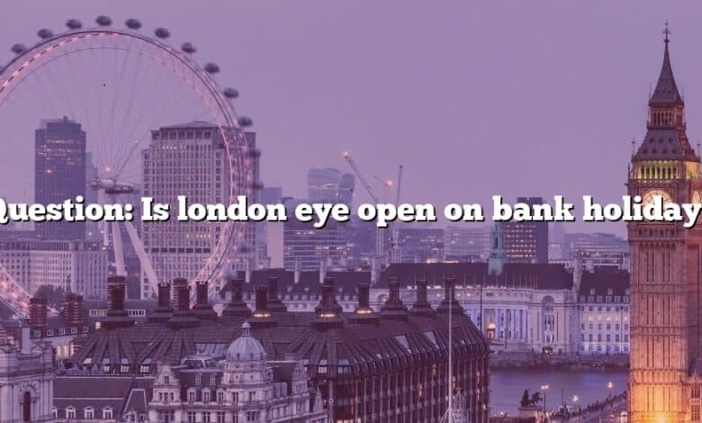 Question: Is london eye open on bank holiday?
