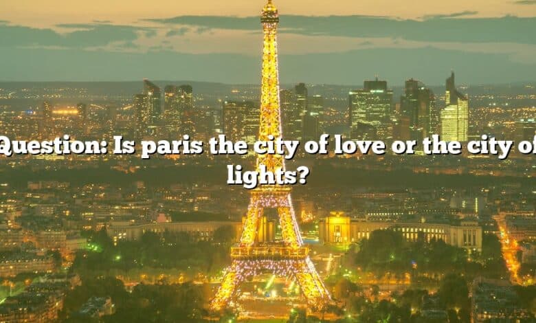 Question: Is paris the city of love or the city of lights?