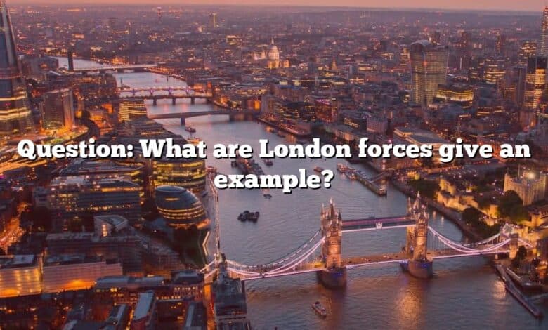 Question: What are London forces give an example?