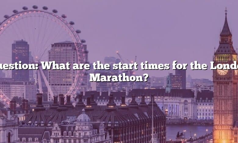 Question: What are the start times for the London Marathon?