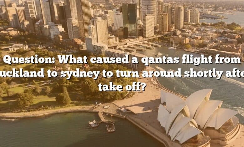 Question: What caused a qantas flight from auckland to sydney to turn around shortly after take off?