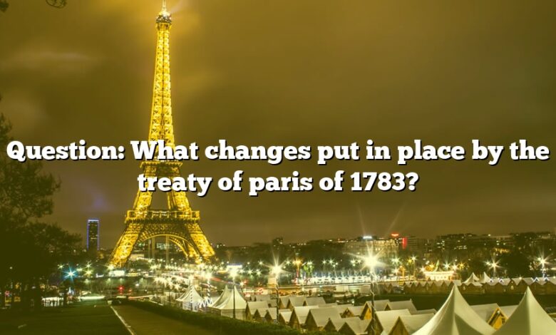Question: What changes put in place by the treaty of paris of 1783?
