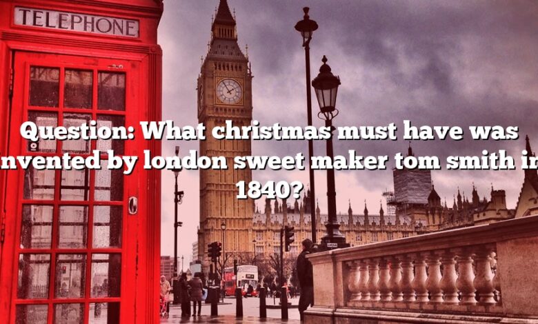 Question: What christmas must have was invented by london sweet maker tom smith in 1840?