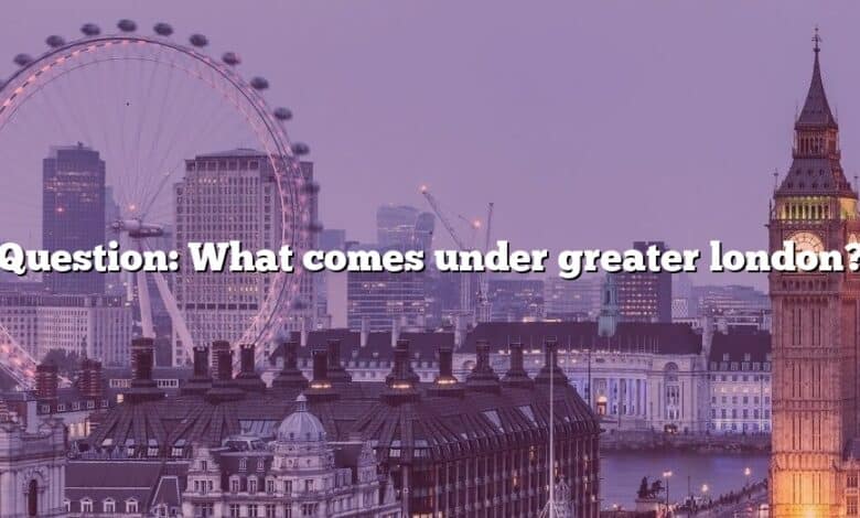 Question: What comes under greater london?