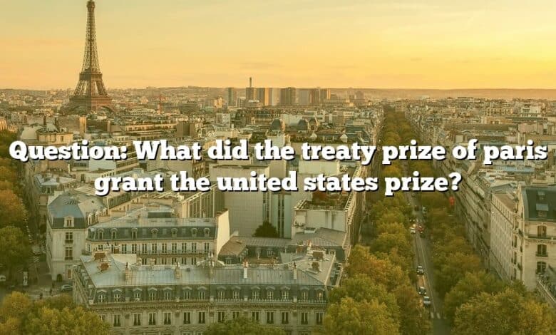 Question: What did the treaty prize of paris grant the united states prize?