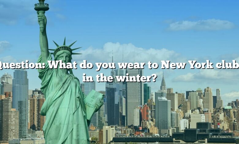 Question: What do you wear to New York clubs in the winter?