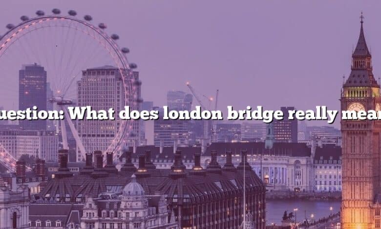 Question: What does london bridge really mean?