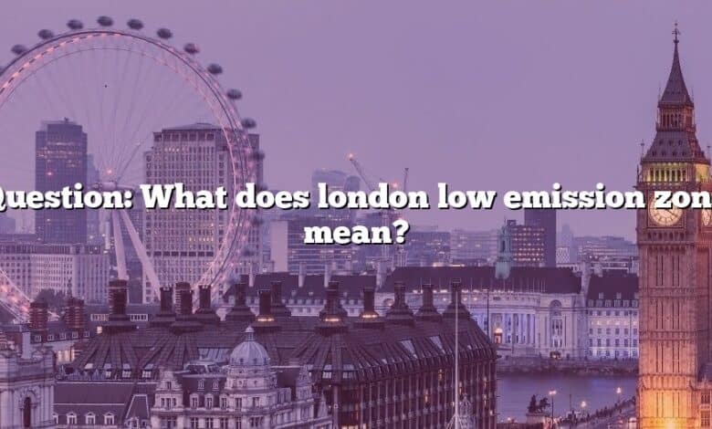 Question: What does london low emission zone mean?