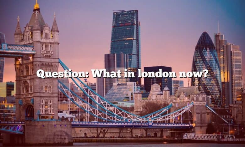 Question: What in london now?