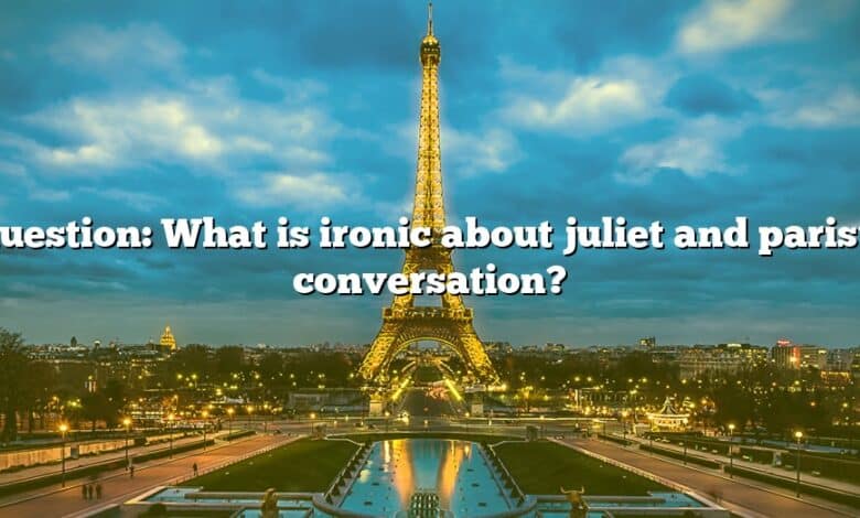 Question: What is ironic about juliet and paris’s conversation?