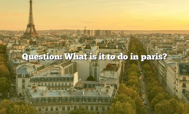 Question: What is it to do in paris?
