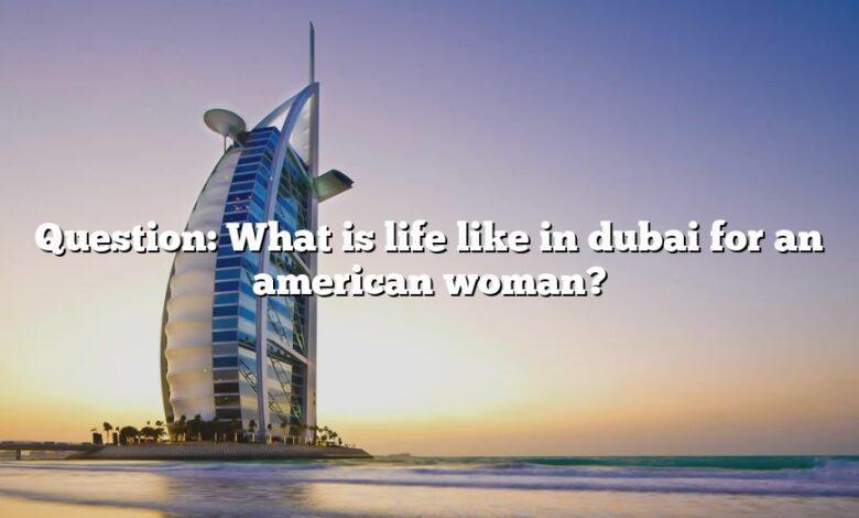 Question: What is life like in dubai for an american woman?