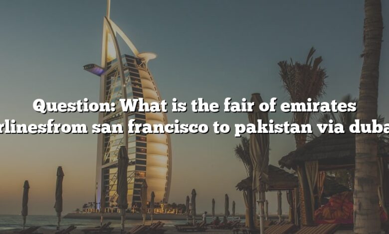 Question: What is the fair of emirates airlinesfrom san francisco to pakistan via dubai?