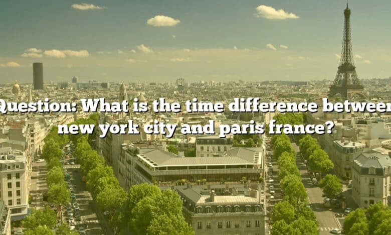 Question: What is the time difference between new york city and paris france?