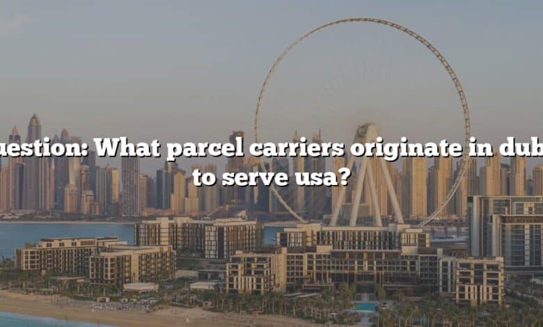 Question: What parcel carriers originate in dubai to serve usa?