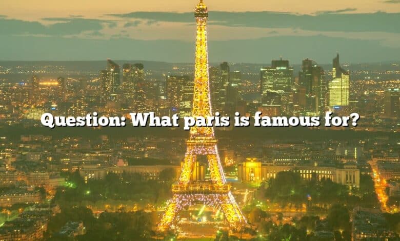 Question: What paris is famous for?