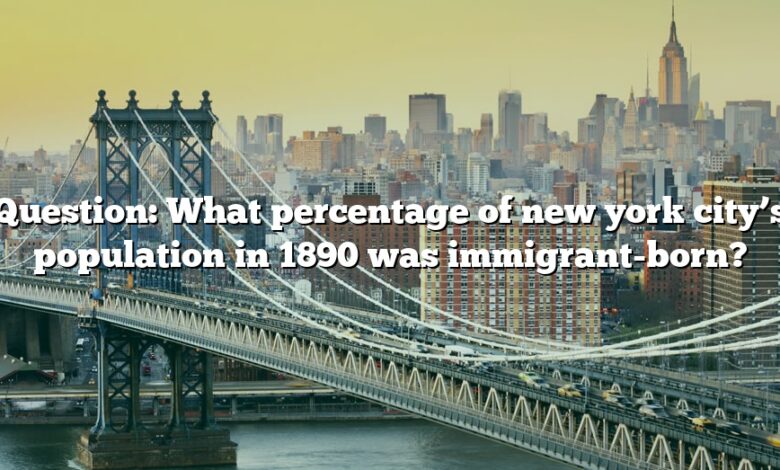 Question: What percentage of new york city’s population in 1890 was immigrant-born?
