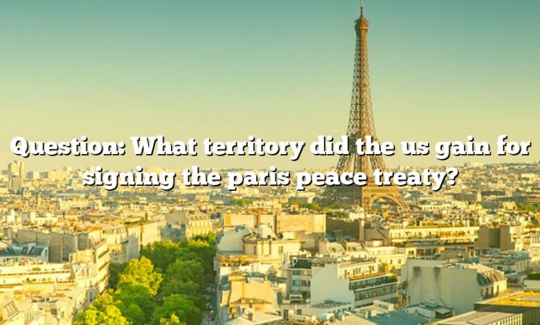 Question: What territory did the us gain for signing the paris peace treaty?
