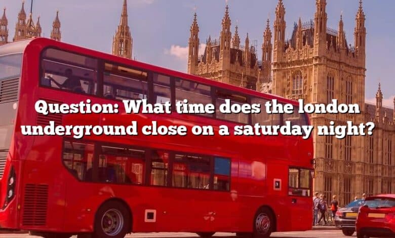 Question: What time does the london underground close on a saturday night?