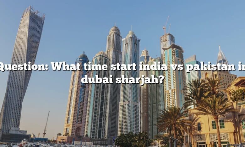 Question: What time start india vs pakistan in dubai sharjah?