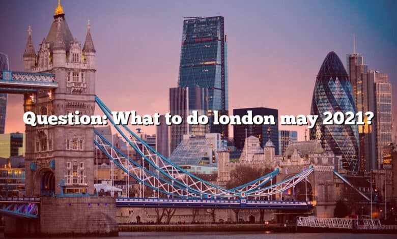 Question: What to do london may 2021?