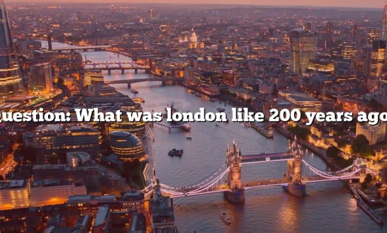 Question: What was london like 200 years ago?