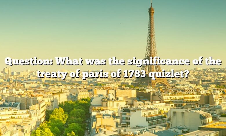 Question: What was the significance of the treaty of paris of 1783 quizlet?