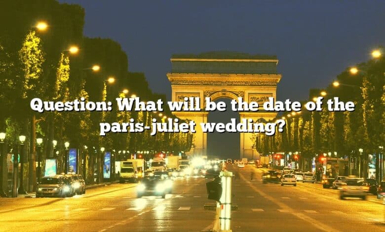 Question: What will be the date of the paris-juliet wedding?
