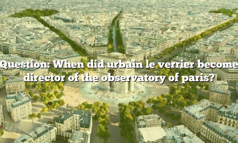 Question: When did urbain le verrier become director of the observatory of paris?