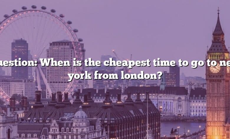 Question: When is the cheapest time to go to new york from london?