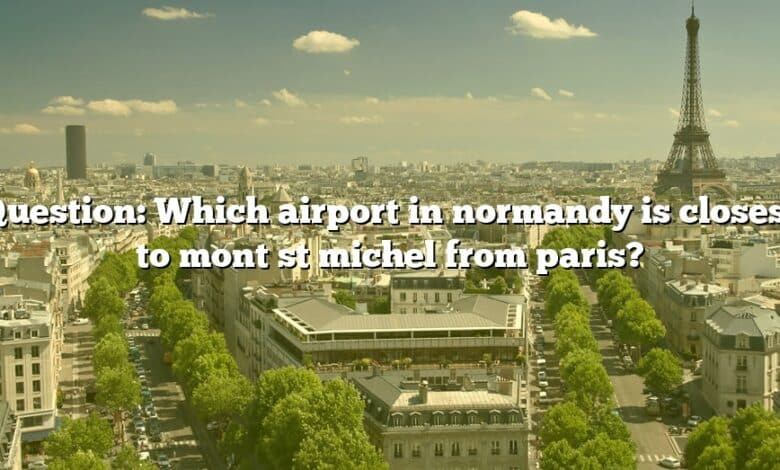 Question: Which airport in normandy is closest to mont st michel from paris?