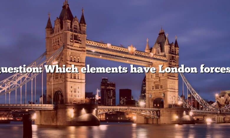 Question: Which elements have London forces?