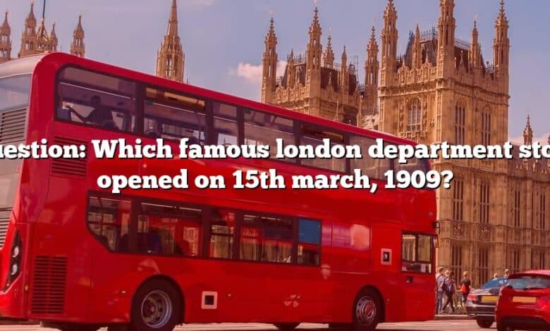 Question: Which famous london department store opened on 15th march, 1909?