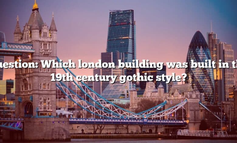 Question: Which london building was built in the 19th century gothic style?